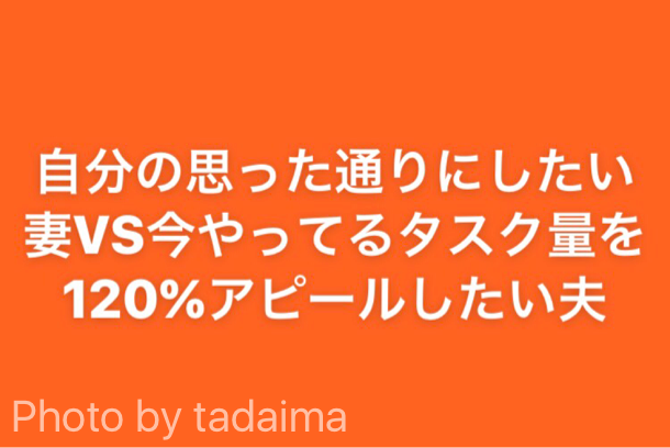 自分の思った通りにしたい妻VS今やってるタスク量を120%アピールしたい夫