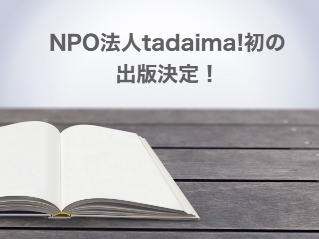 NPO法人tadaima!初の出版決定！