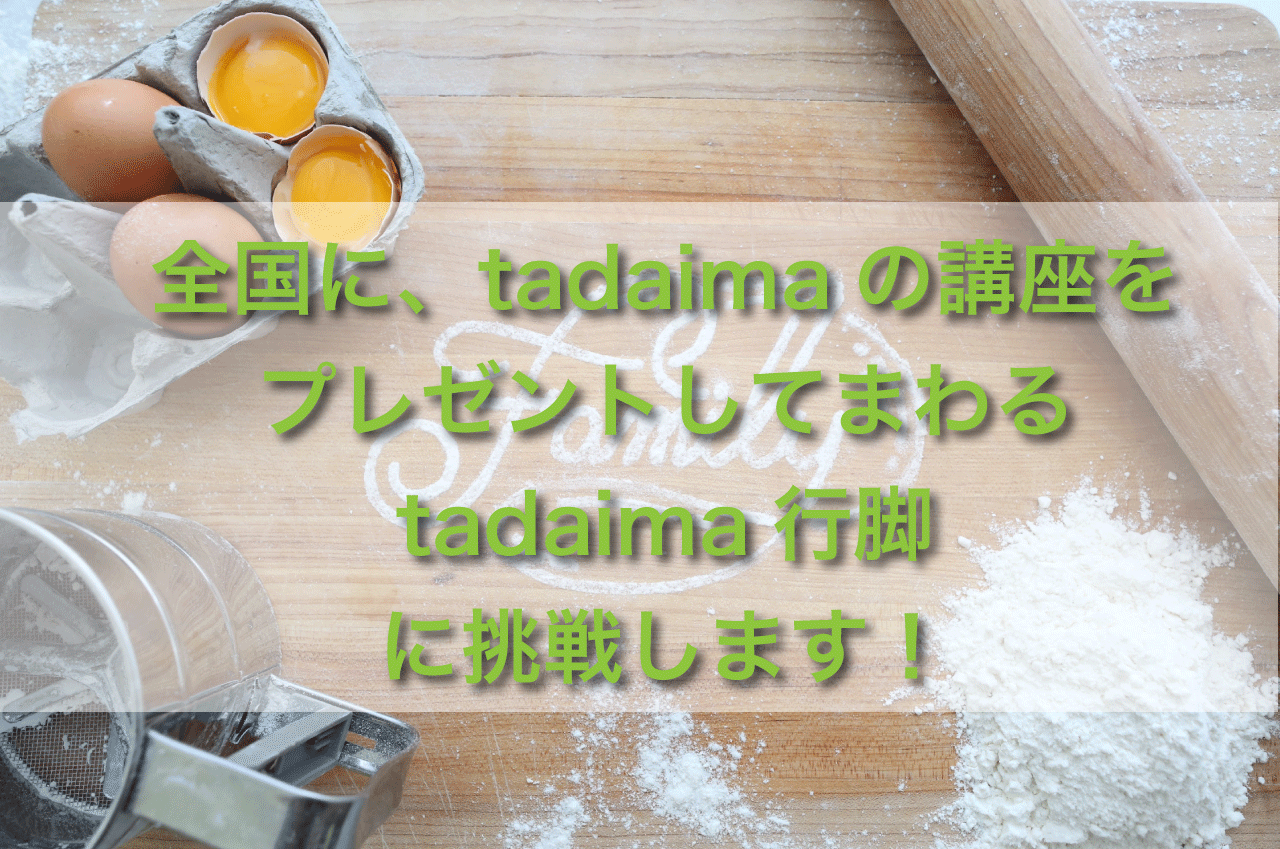 全国に、tadaimaの講座をプレゼントしてまわる”tadaima行脚”に挑戦します！